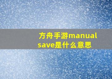 方舟手游manual save是什么意思